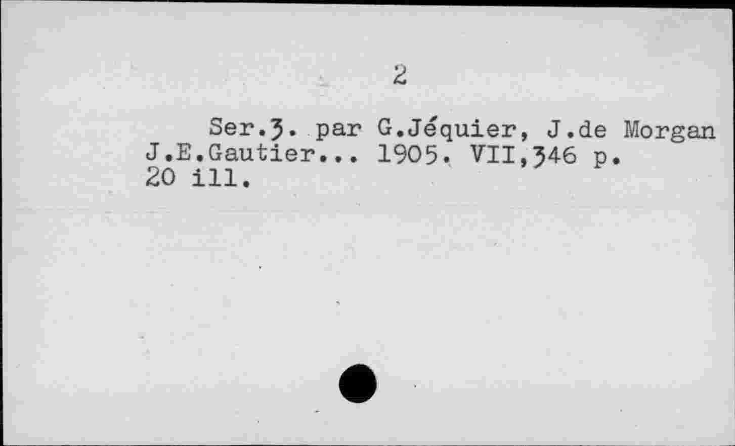 ﻿2
Ser.J. par G.Jéquier, J.de Morgan J.E.Gautier... 1905. VII.346 p. 20 ill.